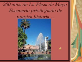 200 años de La Plaza de Mayo
Escenario privilegiado de
nuestra historia…
 