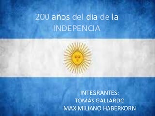 200 años del día de la
INDEPENCIA
INTEGRANTES:
TOMÁS GALLARDO
MAXIMILIANO HABERKORN
 