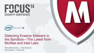 Detecting Evasive Malware in 
the Sandbox—The Latest from 
McAfee and Intel Labs 
McAfee Confidential 
. 
Rahul Mohandas | Intel Security 
Ravi Sahita | Intel Labs 
 