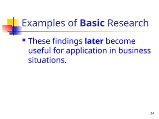 24
Examples of Basic Research
 These findings later become
useful for application in business
situations.
 