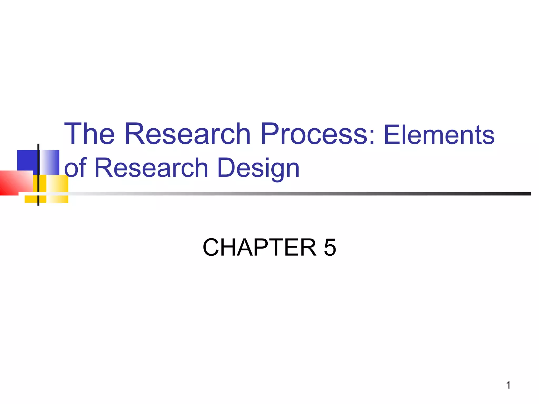 The Research Process: Elements
of Research Design

          CHAPTER 5




                                 1
 