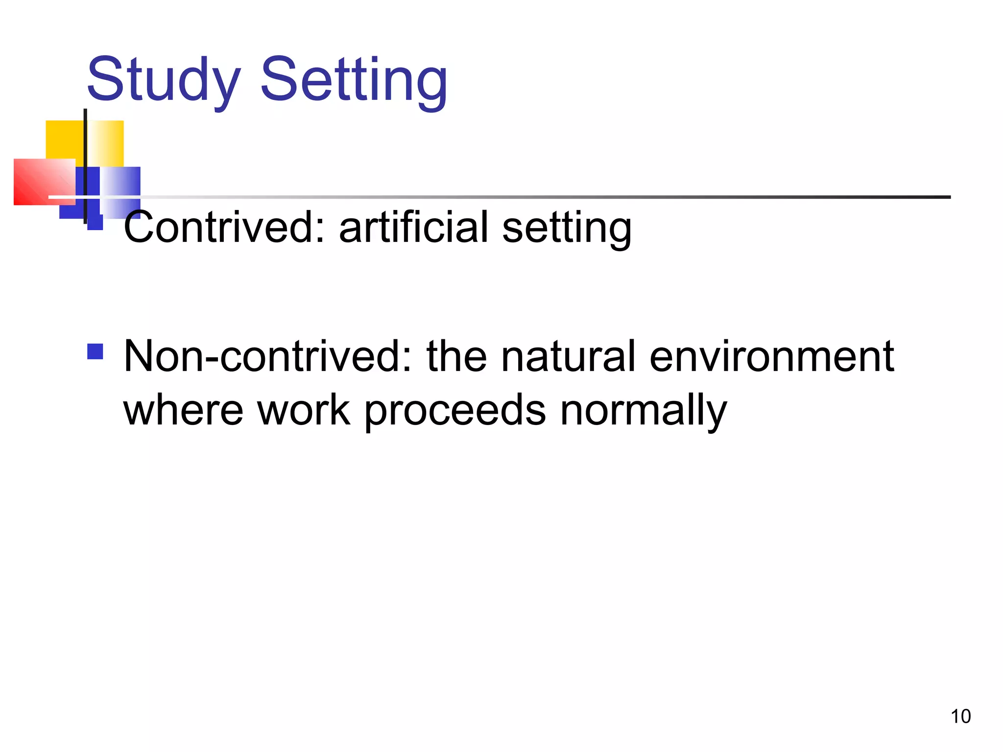Study Setting

   Contrived: artificial setting

   Non-contrived: the natural environment
    where work proceeds normally




                                             10
 