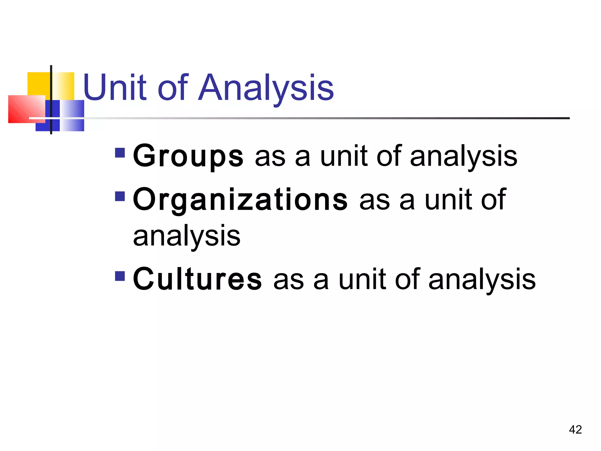 Unit of Analysis
   Groups as a unit of analysis
   Organizations as a unit of

    analysis
   Cultures as a unit of analysis




                                     42
 