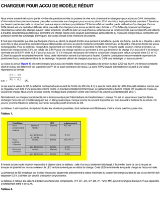 CHARGEUR POUR ACCU DE MODÈLE RÉDUIT

Nous avons souvent été surpris par le nombre de questions écrites ou posées de vive voix concernant les chargeurs pour accus au CdNi, demandes
d'informations bien plus nombreuses que celles consacrées aux chargeurs pour accus au plomb. D'où vient donc la popularité des premiers ? Serait-ce
par hasard que les seconds ne répondent pas aux espoirs de leurs propriétaires ? Il faut en effet reconnaître que la réalisation d'un chargeur d'accus
CdNi décent est une opération délicate, alors que celle d'un chargeur pour accus au plomb une « bricole ». D'où l'idée de concevoir un chargeur
répondant au cahier des charges suivant : allier simplicité, (il suffit de jeter un coup d'oeil au schéma pour se rendre compte que cet objectif a été atteint),
à d'autres caractéristiques telles que permettre une charge rapide avec coupure automatique après atteinte du niveau de charge requis, comporter une
protection contre les surcharges thermiques, les courts-circuits et les inversions de polarité.
Il n'est pas impossible que dès que l'on parle d'accu au plomb, la plupart d'entre nous pensent à la batterie, qui de son Alpine, qui de sa « Deuche » alors
qu'en fait, le plus souvent les caractéristiques intéressantes de l'accu au plomb moderne sont plutôt méconnues, en faisant le mal-aimé d'entre les accus
rechargeables. Pour sa défense, récapitulons rapidement son mode d'emploi : Il peut être monté dans n'importe quelle position, même à l'envers. La
tension de charge est de 2,3 V par cellule (de 2,45 V pour une charge rapide) ce qui revient à dire que la tension de charge d'un accu de 6 V de tension
nominale est de 6,9 V, et de 13,8 V pour un accu de 12 V. Il n'est pas nécessaire de limiter le courant de charge à une valeur comprise entre 0,1 et 1 C
(C étant la capacité en ampère/heure de l'accu, cette information variant d'un fabricant à l'autre). Certains constructeurs recommandent cependant de
positionner l'accu verticalement lors de sa recharge. Ne jamais utiliser de chargeur pour accu au CdNi pour recharger un accu au plomb !
Le coeur du circuit (figure 1) de notre chargeur pour accu de modèle réduit est un régulateur de tension du type L200 qui fournit une tension constante
(dont le niveau est déterminé par la position de P1 et ce avant connexion de l'accu). La paire R1/R2 assure la limitation en courant à une valeur
répondant à la formule



0,45 ×                  (A),
ce qui avec la valeur de R1 du schéma correspond à un courant de l'ordre de 450 mA. Il n'y a pas de mal à doter le L200 d'un petit radiateur, encore que
ce régulateur soit doté d'une protection interne contre un éventuel emballement thermique. Le galvanomètre à bobine mobile M1 visualise le niveau du
courant de charge. Nous avons en outre doté le montage d'une protection contre une inversion de polarité accidentelle (D5 et D7).
Normalement, ce chargeur est alimenté par la tension secteur par l'intermédiaire du transformateur. Lorsque l'on est en vacances et que l'on désire
recharger l'accu de son modèle naviguant sur un étang quelconque, l'unique source de courant disponible est bien souvent la batterie de la voiture. On
pourra, (comme l'illustre le schéma), connecter son pôle positif à l'anode de D8.
Le tableau 1 est important, récapitulant toutes les situations possibles, dont certaines sont fâcheuses, c'est le moins que l'on puisse dire.
Tableau 1.




Il n'existe qu'une seule situation impossible à classer dans ce tableau : celle d'un accu totalement déchargé. Il faut veiller dans ce cas à ne pas se
tromper de polarité lors de sa connexion, la LED ne fonctionnant pas en début de charge. Cette LED reste éteinte lorsque la charge de l'accu est nulle.
La présence de R2 s'explique par le désir de pouvoir ajuster très précisément la valeur maximale du courant de charge ou dans le cas où ce dernier doit
dépasser 0,5 A, à diviser par deux la dissipation de puissance.
Le tableau 2 indique les valeurs à donner a certains des composants, (Tr1, D1...D4, D7, D8, R1, R2 et M1), pour divers types d'accus 6 V aux capacités
s'échelonnant entre 4 et 40 Ah.
Tableau 2.
 