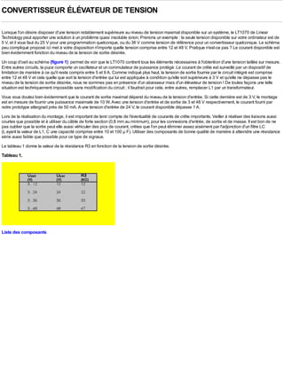 CONVERTISSEUR ÉLÉVATEUR DE TENSION

Lorsque l'on désire disposer d'une tension notablement supérieure au niveau de tension maximal disponible sur un système, le LT1070 de Linear
Technology peut apporter une solution à un problème quasi insoluble sinon. Prenons un exemple : la seule tension disponible sur votre ordinateur est de
5 V, et il vous faut du 25 V pour une programmation quelconque, ou du 36 V comme tension de référence pour un convertisseur quelconque. Le schéma
peu compliqué proposé ici met à votre disposition n'importe quelle tension comprise entre 12 et 48 V. Pratique n'est-ce pas ? Le courant disponible est
bien évidemment fonction du niveau de la tension de sortie désirée.
Un coup d'oeil au schéma (figure 1) permet de voir que le LT1070 contient tous les éléments nécessaires à l'obtention d'une tension taillée sur mesure.
Entre autres circuits, la puce comporte un oscillateur et un commutateur de puissance protégé. Le courant de crête est surveillé par un dispositif de
limitation de manière à ce qu'il reste compris entre 5 et 9 A. Comme indiqué plus haut, la tension de sortie fournie par le circuit intégré est comprise
entre 12 et 48 V et cela quelle que soit la tension d'entrée qui lui est appliquée à condition qu'elle soit supérieure à 3 V et qu'elle ne dépasse pas le
niveau de la tension de sortie désirée, nous ne sommes pas en présence d'un abaisseur mais d'un élévateur de tension ! De toutes façons une telle
situation est techniquement impossible sans modification du circuit ; il faudrait pour cela, entre autres, remplacer L1 par un transformateur.
Vous vous doutez bien évidemment que le courant de sortie maximal dépend du niveau de la tension d'entrée. Si cette dernière est de 3 V, le montage
est en mesure de fournir une puissance maximale de 10 W. Avec une tension d'entrée et de sortie de 3 et 48 V respectivement, le courant fourni par
notre prototype atteignait près de 50 mA. A une tension d'entrée de 24 V, le courant disponible dépasse 1 A.
Lors de la réalisation du montage, il est important de tenir compte de l'éventualité de courants de crête importants. Veiller à réaliser des liaisons aussi
courtes que possible et à utiliser du câble de forte section (0,8 mm au minimum), pour les connexions d'entrée, de sortie et de masse. Il est bon de ne
pas oublier que la sortie peut elle aussi véhiculer des pics de courant, crêtes que l'on peut éliminer assez aisément par l'adjonction d'un filtre LC
(L ayant la valeur de L1, C une capacité comprise entre 10 et 100 µ F). Utiliser des composants de bonne qualité de manière à atteindre une résistance
série aussi faible que possible pour ce type de signaux.
Le tableau 1 donne la valeur de la résistance R3 en fonction de la tension de sortie désirée.
Tableau 1.




Liste des composants
 