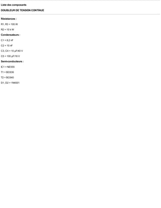 Liste des composants
DOUBLEUR DE TENSION CONTINUE

Résistances :
R1, R3 = 100 W
R2 = 10 k W
Condensateurs :
C1 = 8,2 nF
C2 = 10 nF
C3, C4 = 10 µF/40 V
C5 = 100 µF/16 V
Semi-conducteurs :
IC1 = NE555
T1 = BC639
T2 = BC640
D1, D2 = 1N4001
 
