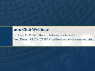 200 Club Webinar
Dr. Lesli McCollum Gooch, Potomac Partners DC
Fred Kreger, CMC - CAMP Vice-President of Government Affair
 