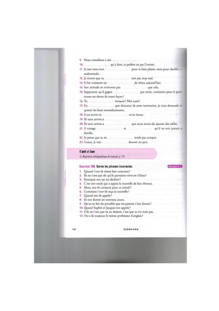 9. Nous travaillons a mi-
10 qua faire, je prefere ne pas l'inviter.
11. Je suis venu non pour te faire plaisir, mais pour clarifier ce
malentendu.
12. Je trouve que tu sors pas trop mal.
13. II fait vraiment un de chien aujourd'hui.
14. Son attitude ne m'etonne pas que cela.
15. Supposons qu'il gagne par mois, comment peut-il payer
toutes ses dettes de toute fag;on ?
16. Tu moques ? Moi aussi!
17. En que directeur de cette institution, je vous demande de
quitter les lieux immediatement.
18. II est arrive en et en heure.
19. lis sont arrives a
20. lis sont arrives a que nous avons du ajouter des tables.
21. II voyage et qu'il ne voit jamais sa
famille.
22. Je pense que tu ne rends pas compte.
23. Goute, je vais donner un peu.
t'ont et ton
Cf. Repertoire orthographique du frant;ais, p. 131
Exercice 188. Barrez les phrases incorrectes.
1. Quand t'ont-ils reussi leur concours ?
2. lis ne t'ont pas dit qu'ils partaient vivre en Chine ?
3. Pourquoi ton sac est dechire ?
4. C'est ton oncle qui a appris la nouvelle de leur divorce.
5. Alors, ton ils contacte pour ce travail ?
6. Comment t'ont-ils re^u la nouvelle ?
7. Quand ont-ils appele ?
8. Ils ton donne un nouveau cours.
9. Qu'as-tu fait du portable que tes parents t'ont donne ?
10. Quand Sophie et Jacques ton appele ?
11. S'ils ne t'ont pas vu au theatre, c'est que tu n'y etais pas.
12. On-t-ils toujours le meme professeur d'anglais?
108 E X E R C I C E S
Niveaux В, С
 