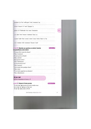 . pendant / je / les / nulle part / vais / vacances / ne
. aucun / trouve / n' / ami / Jacques / a
. parler / il / l'habitude / de / avait / lentement
. j'ai / plat / tres / trouve / vraiment / bon / ce
. courses / aide / hier / avons / notre / nous / mere / faire / a / les
vers / viendra / elle / surement / heures / neuf
<ercice 25. Repondez aux questions en mettant I'adverbe ЦЦ'ШЦ'М:!
itre parentheses au bon endroit.
Tu as pu finir toutes les choses ?
Non, (vraiment)
lis sont partis en Suede ?
Non, (jamais)
Vous pouvez sortir ?
Non, (facilement)
Tu as envie de le voir ?
Non, (surtout)
Vous voulez faire quelque chose ?
Non, (rien)
Tu as voulu supprimer ses dossiers ?
Non, (absolument)
, et, es et est
Repertoire orthographique du frant;ais, p. 10
ercice 26. Entourez la forme correcte. u i u u i m i i i a
Tu t'ai / es / est souvenu de notre rendez-vous.
Je ne t'es / ai / est pas vu hier soir.
II s'ai / es / est envole a 8 h30.
E N T R A I N E Z - V O U S DE A A Z 18
 