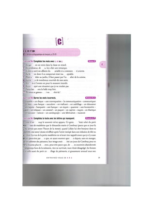 id
с p, cc et qu
OL Zsoertoire orthographique du francais, p. 23-25
Niveaux В, С
Niveau В
Exercice 54. Completez les mots avec c, cc ou p.
1. Le gar on est entre dans la classe en retard.
2. Le professeur, de u, lui a fait une remarque.
1 L'eleve a sorti ses affaires du artable et a commen ё а ёспге.
к. La fa on dont il se comportait etait ina eptable.
5l Pour a ёder au jardin, il faut passer par 1'es alier de la cuisine.
I'ai re u de nombreux courriels de mes amis.
7. La es a l'entree est pour le moment interdit.
8. J'ai a epte une situation que je ne voulais pas.
' Nous lan ons la balle trop fort.
10. Tu veux ce gateau- i ou elui-la?
Exercice 55. Barrez les mots incorrects.
_-.cuapable - un disque - une convoquation - la communiquation - communiquer
- un banc - une barque — succulent — un traficant — un cadrillage — un ёducateur
- one laqune - banquaire - une banque - un requin - quatorze - une locomotive -
iuqun - un volquan - un caramel - un paquet - un caprice - exquis — un ёlastique
- un vainceur — vaincre — un can^squope - une fabrication - vacances
Exercice 56. Completez le texte avec les lettres qui manquent. ин'ШИ'М»!
E: tout d'un oup le souvenir m'est apparu. Ce gout, ^tait celui du petit
гт.ог eau de madeleine que le dimanche matin a Combray (parce que ce jour-la
•e ne sortais pas avant l'heure de la messe), quand j'allais lui dire bonjour dans sa
cnambre, ma tante Еёоте m'offrait apres l'avoir иетрё dans son infusion de Лё ou
ce tilleul. La vue de la petite madeleine ne m'avait rien гарре1ё avant que je n'y eusse
goute; peut-etre par e que, en ayant souvent aper и depuis, sans en manger,
sur les tablettes des patissiers, leur image avait itte ces jours de Combray pour se
I:er a d'autres plus гё ents; peut-etre parce que, de es souvenirs abandon^s
>: iongtemps hors de la тётопе, rien ne survivait, tout s^tait dёsagrёgё; les formes
- et celle aussi du petit со illage de patisserie, si grassement sensuel sous son
E N T R A I N E Z - V O U S D E A A Z 31
 