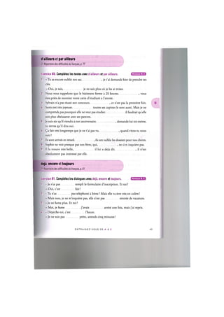 d'ailleurs et par ailleurs
Cf. Repertoire des difficultes du francais, p. 77
Niveaux В, С
Exercice 80. Completez les textes avec d'ailleurs et par ailleurs.
1. - T u as encore oublie ton sac je t'ai demande hier de prendre tes
cles.
- Oui, je sais, je ne sais plus oil je les ai mises.
2. Nous vous rappelons que le batiment ferme a 20 heures , vous
etes pries de montrer votre carte d'etudiant a Гentree.
3. Sylvain n'a pas reussi son concours ce n'est pas la premiere fois.
U. Sonia est tres joyeuse toutes ses copines le sont aussi. Mais je ne
comprends pas pourquoi elle ne veut pas etudier. il faudrait quelle
soit plus obeissante avec ses parents.
5. Je suis sur qu'il viendra a ton anniversaire demande-lui toi-meme,
tu verras qu'il dira oui.
6. (^a fait tres longtemps que je ne t'ai pas vu quand viens-tu nous
voir?
7. lis sont arrives en retard , ils ont oublie les dossiers pour nos clients.
8. Sophie ne voit presque pas son frere, qui, , ne s'en inquiete pas.
9. Il la trouve tres belle, il lui a deja dit , il n'est
absolument pas interesse par elle.
deja, encore et toujours
Cf. Repertoire des difficultes du francais, p. 81
Niveaux В, С
Exercice 81. Completez les dialogues avec deja, encore et toujours.
1. - Je n'ai pas rempli le formulaire d'inscription. Et toi?
- Oui, c'est fait!
2. - Tu n'as pas telephone a Irene ? Mais elle va etre tres en colere!
- Mais non, je ne m'inquiete pas, elle n'est pas rentree de vacances.
3. - Je ne fume plus. Et toi ?
- Moi, je fume J'avais arrete une fois, mais j'ai repris.
4. - Depeche-toi, c'est l'heure.
- Je ne suis pas prete, attends cinq minutes!
E N T R A I N E Z - V O U S DE A A Z 44
 
