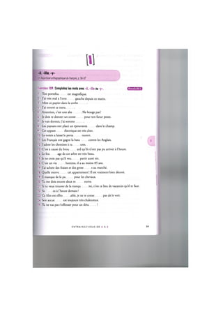 -il, -ille, -y-
Cf. Repertoire orthographique du frangais, p. 56-57
Exercice 109. Completez les mots avec -il, -ille ou -у-. ЦН'ШШИЫ
1. Ton portefeu est magnifique.
2. J'ai tres mal a l'orte gauche depuis ce matin.
3. Mets ce papier dans la соrbe
4. J'ai trouve ce trava
5. Attention, c'est une abe Ne bouge pas!
6. Je dois te donner un conse pour ton futur poste.
7. Je vais dormir, j'ai somme
8. Les paysans ont place un epouvanta dans le champ.
9. Cet appare dlectrique est tres cher.
10. Le voisin a laisse le porta ouvert.
11. Les Fran^ais ont gagne la bata contre les Anglais.
12. J'adore les chemises a ra ures.
13. C'est a cause du brou ard qu'ils n'ont pas pu arriver a l'heure.
14. Le feu age de cet arbre est tres beau.
15. Je ne crois pas qu'il veu partir aussi tot.
16. C'est un vie homme, il a au moins 85 ans.
17. J'ai achete des fraises et des grose s au marche.
18. Quelle merve cet appartement! II est vraiment bien decore.
19. Il manque de la pa pour les chevaux.
20. Tu me dois encore deux m euros.
21. Si tu veux trouver de la tranqu ite, c'est ce lieu de vacances qu'il te faut.
22. So ez a l'heure demain!
23. Ce film est effro able, je ne te conse pas de le voir.
24. Son accue est toujours tres chaleureux.
25. Tu ne vas pas t'offenser pour un deta !
E N T R A I N E Z - V O U S D E A A Z 59
 