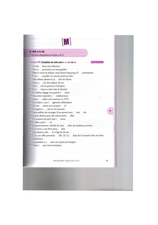 IMl
m, mm, n ou nn
Cf. Repertoire orthographique du franpais, p. 65,16
Niveaux А, В, С
Exercice 119. Completez les mots avec m, n, mm ou nn.
1. Ces bo bons sont delicieux.
2. Son со portement est inacceptable.
3. Dans le cours de theatre, nous faisons beaucoup d'i provisations.
4. C'est i croyable, il a encore perdu ses cles!
5. Mes enfants adorent le ja bon de Parme.
6. Notre a our dure depuis 20 ans.
7. II a a ene ses parents a l'aeroport.
8. Il a e mene sa mere chez le dentiste.
9. Ce tableau degage une grande ё otion.
10. Vous devez repondre i ir^diatement.
11. Votre i euble а ёгё construit en 1975.
12. Cet enfant a une i agination dёbordante.
13. Cet eve ement sera exceptio el.
14. Le rapport a uel est tres mauvais.
15. Vous publiez des ouvrages d'une ропёе inter atio ale.
16. Je serai absente pour des raisons perso elles.
17. Il a toujours dit qu'il etait i ocent.
18. Ce film, quel e ui!
19. Le gouvernement a dёcidё de natio aliser de nombreux services.
20. Cet acteur a une forte perso alite.
21. II est devenu colo el a Гage de 26 ans.
22. C'est une offre promotio elle. 23. L'a alyse de la situation doit etre faite
rapidement.
24. Le president a a once une reprise de l'emploi.
25. II faut i over notre entreprise.
E N T R A I N E Z - V O U S D E A A Z 65
 