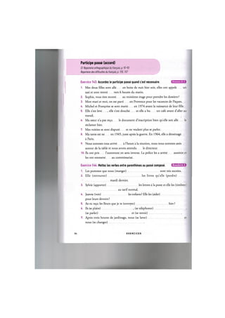 Participe passe (accord)
Cf. Repertoire orthographique du franpais, p. 92-93
Repertoire des difficultes du franpais, p. 155,157
Niveaux В, С
Exercice 143. Accordez le participe passe quand c'est necessaire.
1. Mes deux filles sont alle en boite de nuit hier soir, elles ont appele un
taxi et sont rentre vers 6 heures du matin.
2. Sophie, vous etes monte au troisieme etage pour prendre les dossiers ?
3. Mon mari et moi, on est parti en Provence pour les vacances de Paques.
4. Michel et Fran^oise se sont marie en 1974 avant la naissance de leur fdle.
5. Elle s'est leve , elle s'est douche et elle a bu un cafe avant d'aller au
travail.
6. Ma soeur n'a pas re$u le document d'inscription bien quelle soit alle le
reclamer hier.
7. Mes voisins se sont dispute et ne veulent plus se parler.
8. Ma tante est ne en 1945, juste apres la guerre. En 1964, elle a demenage
a Paris.
9. Nous sommes tous arrive a l'heure a la reunion, nous nous sommes assis
autour de la table et nous avons attendu le directeur.
10. Ils ont pris l'autoroute en sens inverse. La police les a arrete aussitot et
les ont emmene au commissariat.
Exercice 144. Mettez les verbes entre parentheses au passe compose. и ш ш Ц ' М *
1. Les pommes que nous (manger) sont tres sucrees.
2. Elle (retrouver) les livres quelle (perdre)
mardi dernier.
3. Sylvie (apporter) les lettres a la poste et elle les (timbrer)
au tarif normal.
4. Jeanne (voir) les enfants ? Elle les (aider)
pour leurs devoirs ?
5. As-tu re^u les fleurs que je te (envoyer) hier?
6. Ils (se plaire) , (se telephoner) ,
(se parler) et (se revoir)
7. Apres trois heures de jardinage, nous (se laver) et
nous (se changer)
84 E X E R C I C E S
 