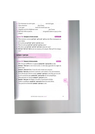 6. Cet evenement est arrive apres sorti de la gare.
7. Nous aimerions plus d'amis.
8. C'est super trouve du travail aussi vite.
9. Depeche-toi de lui telephoner avant pris l'avion.
10. Qu'il soit riche ou pauvre, une grande maison ou pas, je m'en
moque!
Exercice 166. Soulignez la forme correcte. Ц И Ш М г Ц
1. Nous sommes contents qu'il est / qu'il у ait / qu'il у a des fdms interessants sur
cette chaine.
2. Je ne pense pas qu'il est / qu'il a / qu'il ait raison.
3. Vous ne savez pas qu'il est / qu'il ait / qu'il es artiste?
U. Ne crois-tu pas qu'il est / qu'il ait / qu'il aie le droit de venir?
5. Qu'il est / Qu'il ait / Qu'il a rate son examen, je le con^ois. Mais qu'il s'en moque,
non!
quoique et quoi que
Cf. Repertoire orthographique du franpais, p. Ill
Exercice 167. Entourez la forme correcte.
1. Elle n'est pas indifferente a ce gar9on quoiqu'elle / quoi qu'elle en dise.
2. Quoique / Quoi que tu sois encore jeune, tu dois deja apprendre les regies du
savoir-vivre.
3. Quoiqu'il / Quoi qu'il fasse, il aura du mal a reussir son concours.
U Quoique / Quoi que recemment construite, cette maison a l'air mal entretenue.
5. Tu ne devrais pas t'enerver autant, quoique / quoi que tu sois de$u par ton ami.
6. Je ne la contacterai pas, quoiqu'elle / quoi qu'elle soit tres sympathique.
7. Nous partirons en vacances quoiqu'il / quoi qu'il arrive.
8. Quoique / Quoi que tres fatigue, il est alle a l'anniversaire de Jules.
9. J'adore ce professeur, quoiqu'en / quoi qu'en disent les autres eleves.
10. Vous pouvez lui demander quoique / quoi que ce soit.
Niveau С
E N T R A I N E Z - V O U S DE A A Z 98
 