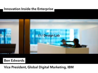 Innovation Inside the Enterprise
Vice President, Global Digital Marketing, IBM
Ben Edwards
 