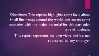 Disclaimer: This reports highlights some facts about
Small Businesses around the world, and covers some
countries with the...
