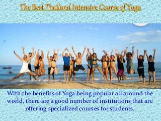 With the benefits of Yoga being popular all around the
world, there are a good number of institutions that are
offering specialized courses for students.
 