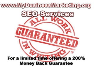 www.MyBusinessMarketing.org SEO Services For a limited time offering a 200% Money Back Guarantee 