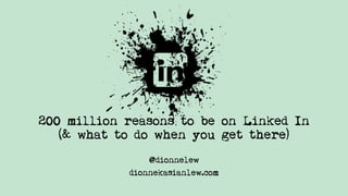 200 million reasons to be on Linked In
(& what to do when you get there)
@dionnelew
dionnekasianlew.com

 