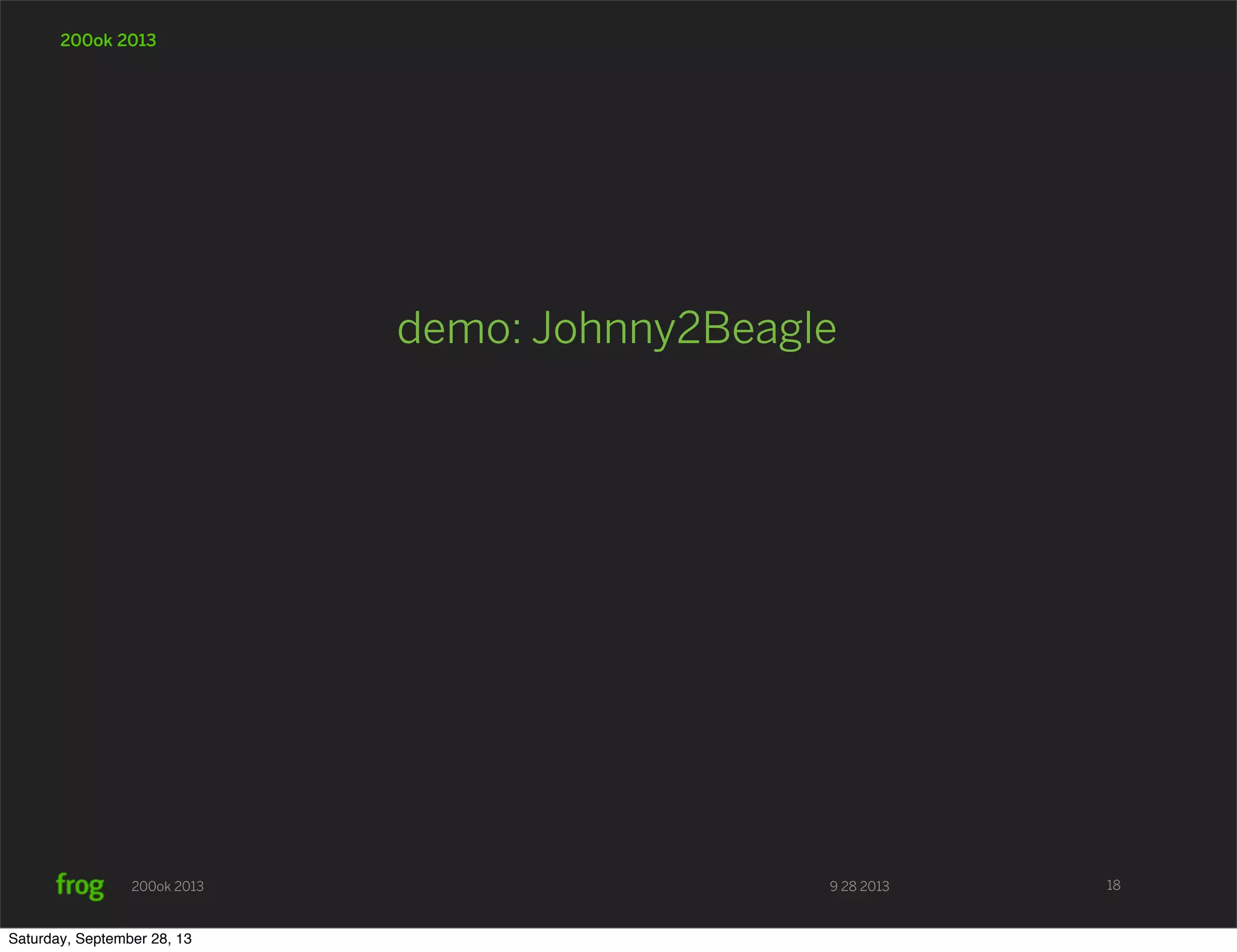 9 28 2013200ok 2013 200ok 2013 demo: Johnny2Beagle 18 Saturday, September 28, 13 
