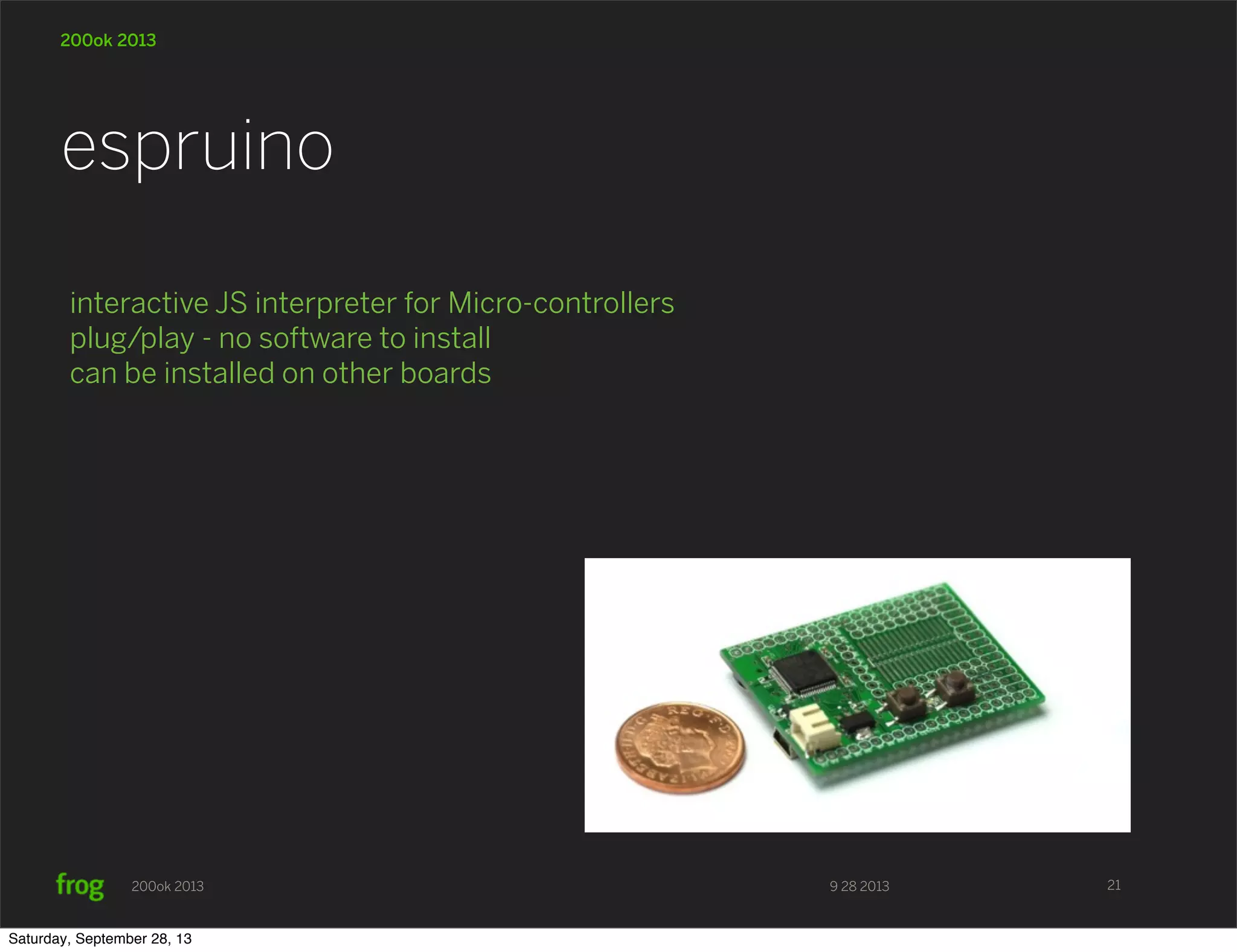 9 28 2013200ok 2013 200ok 2013 interactive JS interpreter for Micro-controllers plug/play - no software to install can be installed on other boards espruino 21 Saturday, September 28, 13 