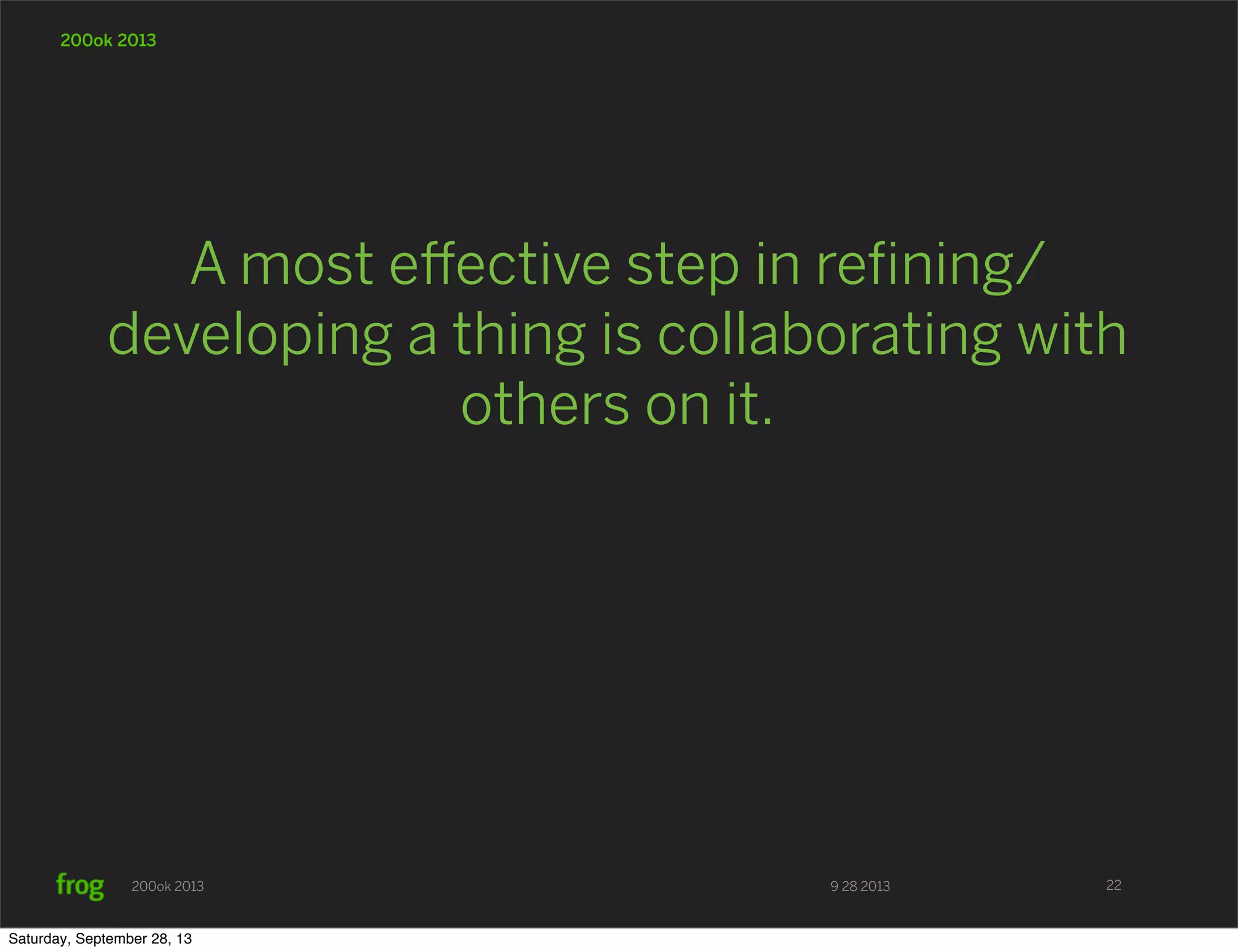 9 28 2013200ok 2013 200ok 2013 A most eﬀective step in reﬁning/ developing a thing is collaborating with others on it. 22 Saturday, September 28, 13 