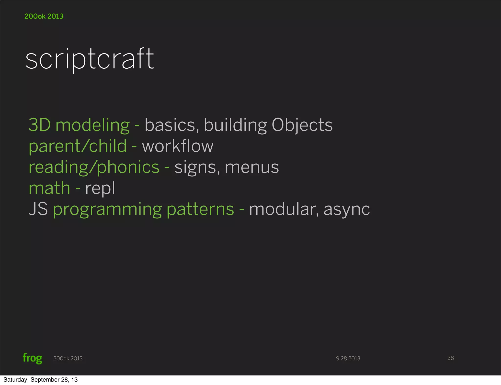 9 28 2013200ok 2013 200ok 2013 3D modeling - basics, building Objects parent/child - workﬂow reading/phonics - signs, menus math - repl JS programming patterns - modular, async scriptcraft 38 Saturday, September 28, 13 