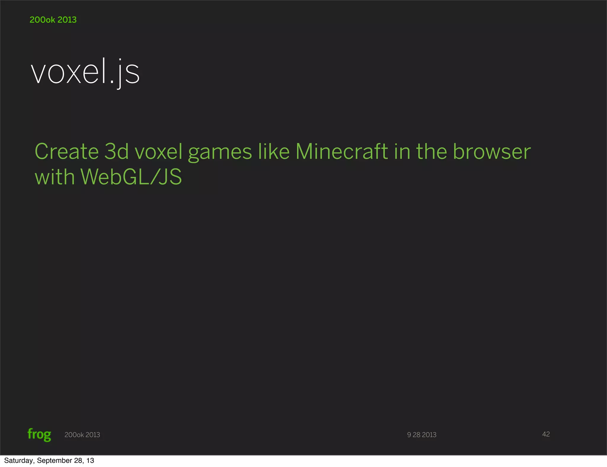 9 28 2013200ok 2013 200ok 2013 Create 3d voxel games like Minecraft in the browser with WebGL/JS voxel.js 42 Saturday, September 28, 13 