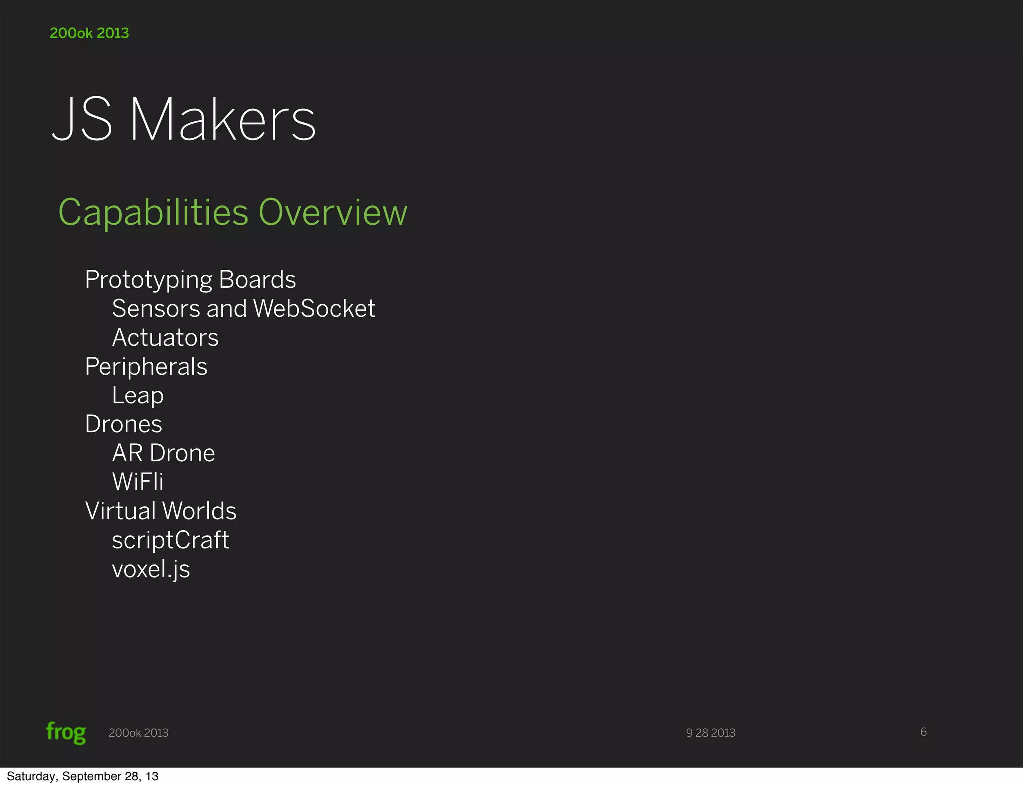 9 28 2013200ok 2013 200ok 2013 Capabilities Overview Prototyping Boards Sensors and WebSocket Actuators Peripherals Leap Drones AR Drone WiFli Virtual Worlds scriptCraft voxel.js JS Makers 6 Saturday, September 28, 13 