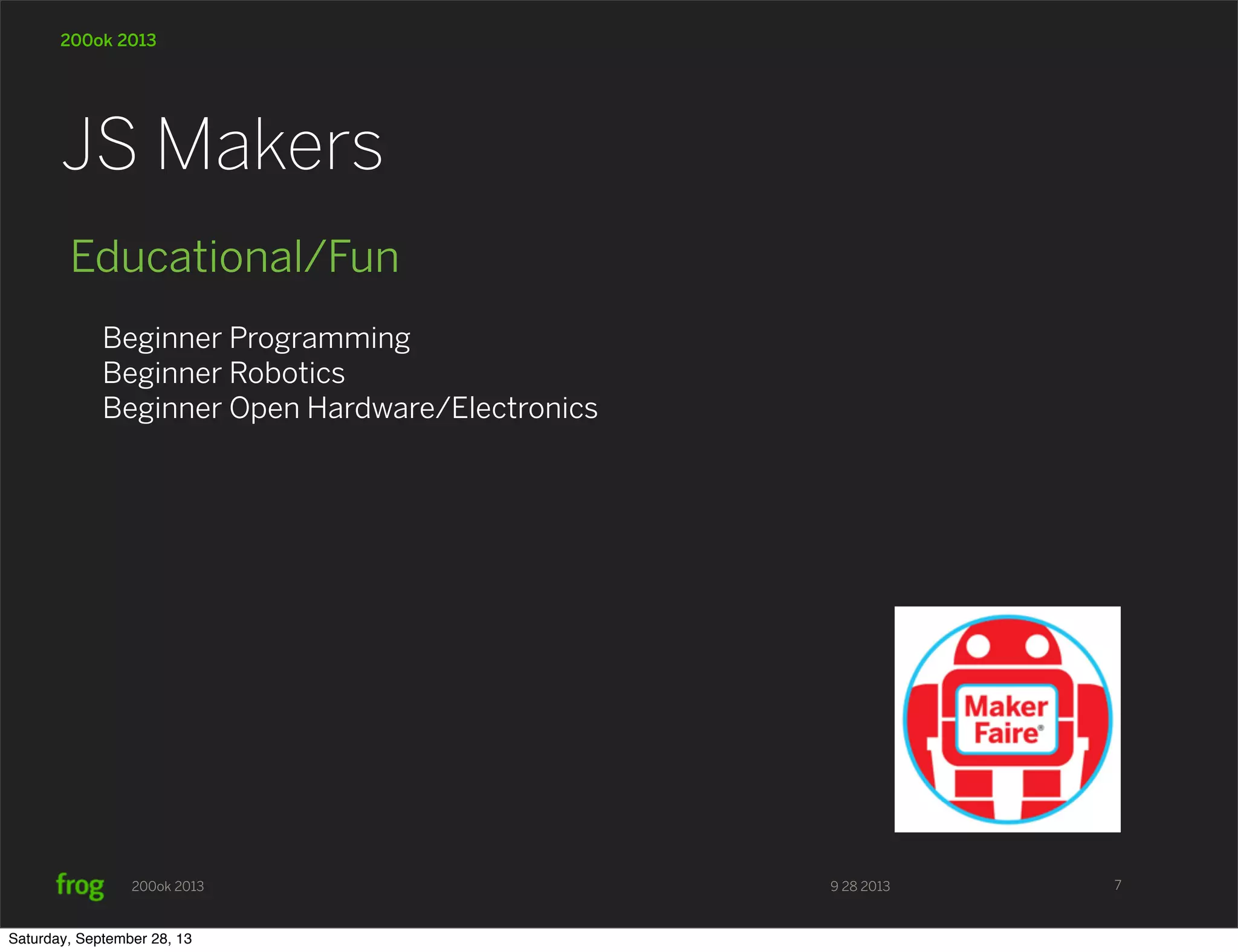 9 28 2013200ok 2013 200ok 2013 Educational/Fun Beginner Programming Beginner Robotics Beginner Open Hardware/Electronics JS Makers 7 Saturday, September 28, 13 