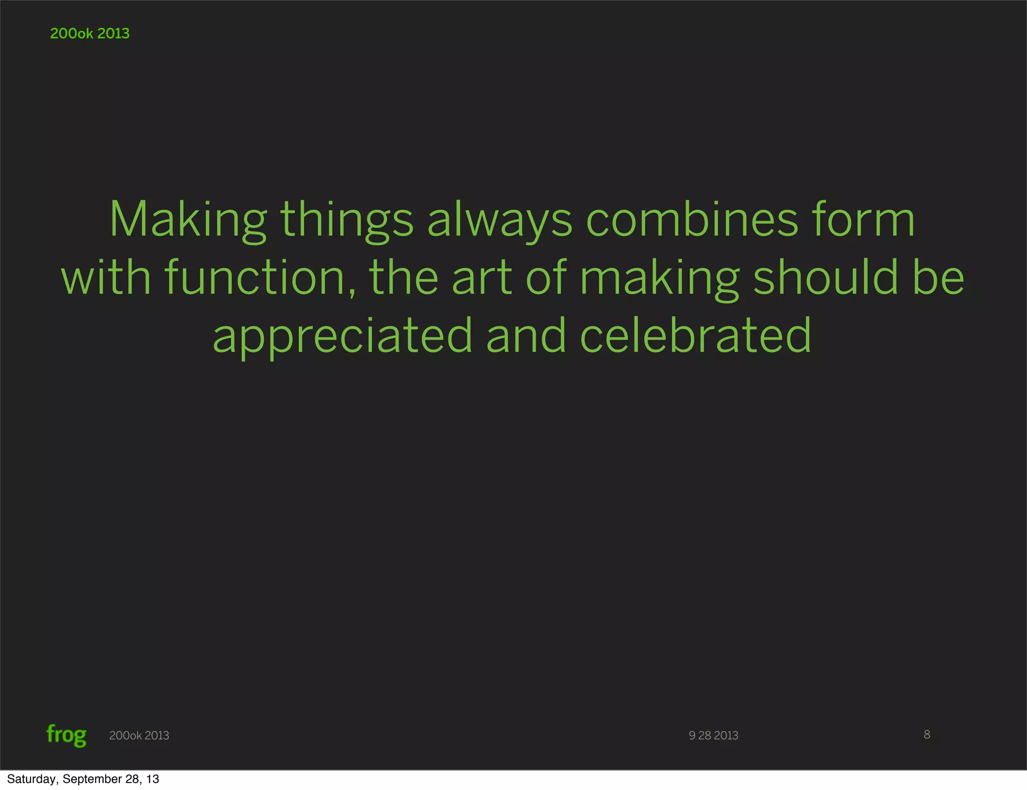 9 28 2013200ok 2013 200ok 2013 Making things always combines form with function, the art of making should be appreciated and celebrated 8 Saturday, September 28, 13 