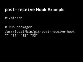 post-receive Hook Example
#!/bin/sh
# Run packager
/usr/local/bin/git-post-receive-hook
"" "$1" "$2" "$3"
 