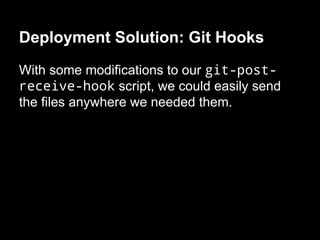 Deployment Solution: Git Hooks
With some modifications to our git-post-
receive-hook script, we could easily send
the files anywhere we needed them.
 