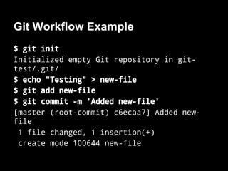 Git Workflow Example
$ git init
Initialized empty Git repository in git-
test/.git/
$ echo "Testing" > new-file
$ git add new-file
$ git commit -m 'Added new-file'
[master (root-commit) c6ecaa7] Added new-
file
1 file changed, 1 insertion(+)
create mode 100644 new-file
 