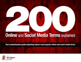 200
Online and Social Media Terms explained
Your comprehensive guide explaining today’s most popular online and social media terms

Alex Stojkovic
Marketing Evangelist
alex@exclaimit.ca
@stojkovic_alex
http://linkd.in/16WOj0V

 