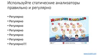 Используйте статические анализаторы
правильно и регулярно
• Регулярно
• Регулярно
• Регулярно
• Регулярно
• Регулярно
• Регулярно
• Регулярно!!!
www.viva64.com
 