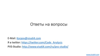 Ответы на вопросы
E-Mail: Karpov@viva64.com
Я в twitter: https://twitter.com/Code_Analysis
PVS-Studio: http://www.viva64.com/ru/pvs-studio/
www.viva64.com
 