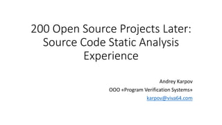 200 Open Source Projects Later:
Source Code Static Analysis
Experience
Andrey Karpov
OOO «Program Verification Systems»
karpov@viva64.com
 
