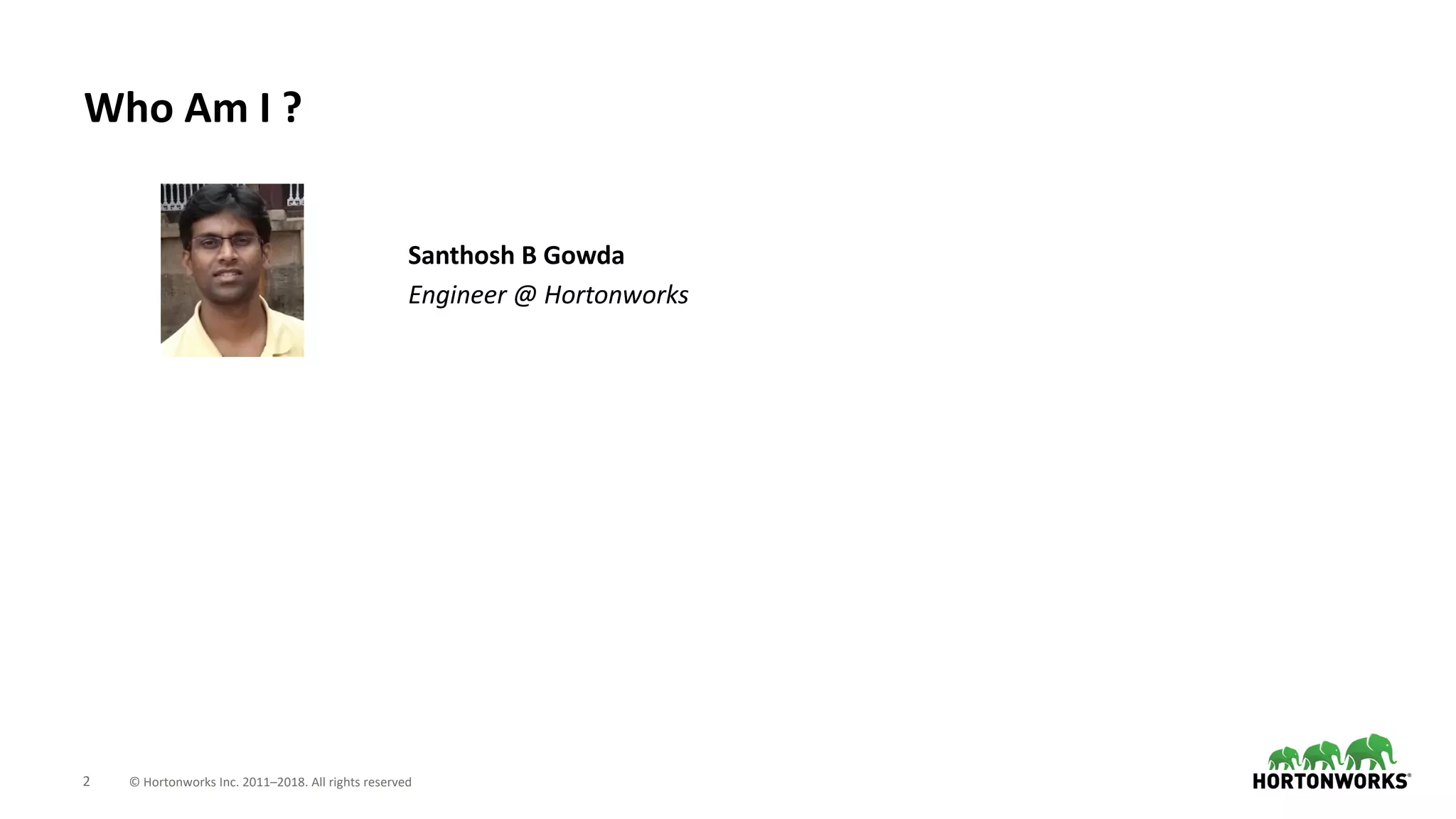 2 © Hortonworks Inc. 2011–2018. All rights reserved
Who Am I ?
Santhosh B Gowda
Engineer @ Hortonworks
 