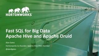 1 © Hortonworks Inc. 2011–2018. All rights reserved
Fast SQL for Big Data
Apache Hive and Apache Druid
Alan Gates
Hortonworks Co-founder, Apache Hive PMC member
@alanfgates
 