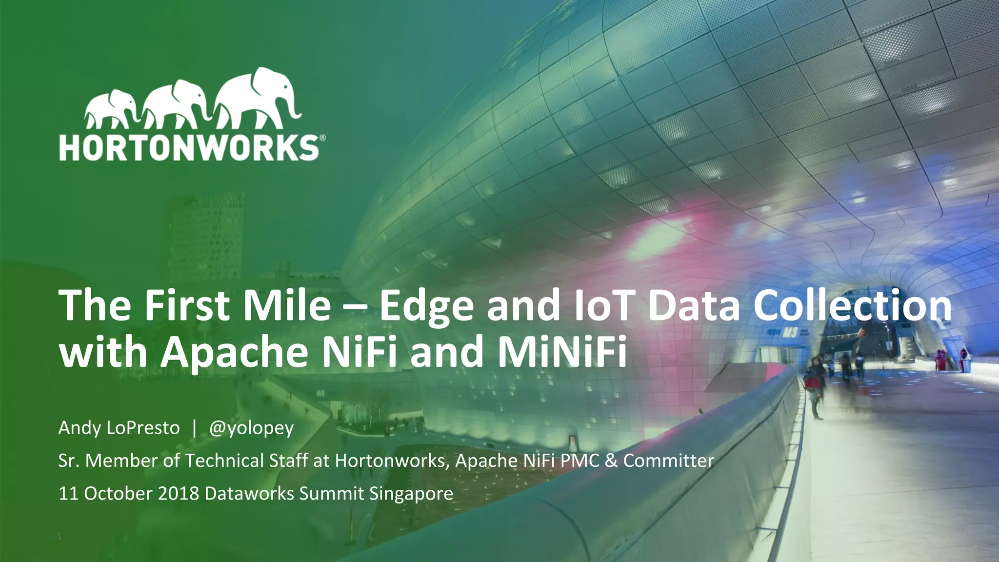 © Hortonworks Inc. 2011–2018. All rights reserved1
The First Mile – Edge and IoT Data Collection
with Apache NiFi and MiNiFi
Andy LoPresto | @yolopey
Sr. Member of Technical Staff at Hortonworks, Apache NiFi PMC & Committer
11 October 2018 Dataworks Summit Singapore
 