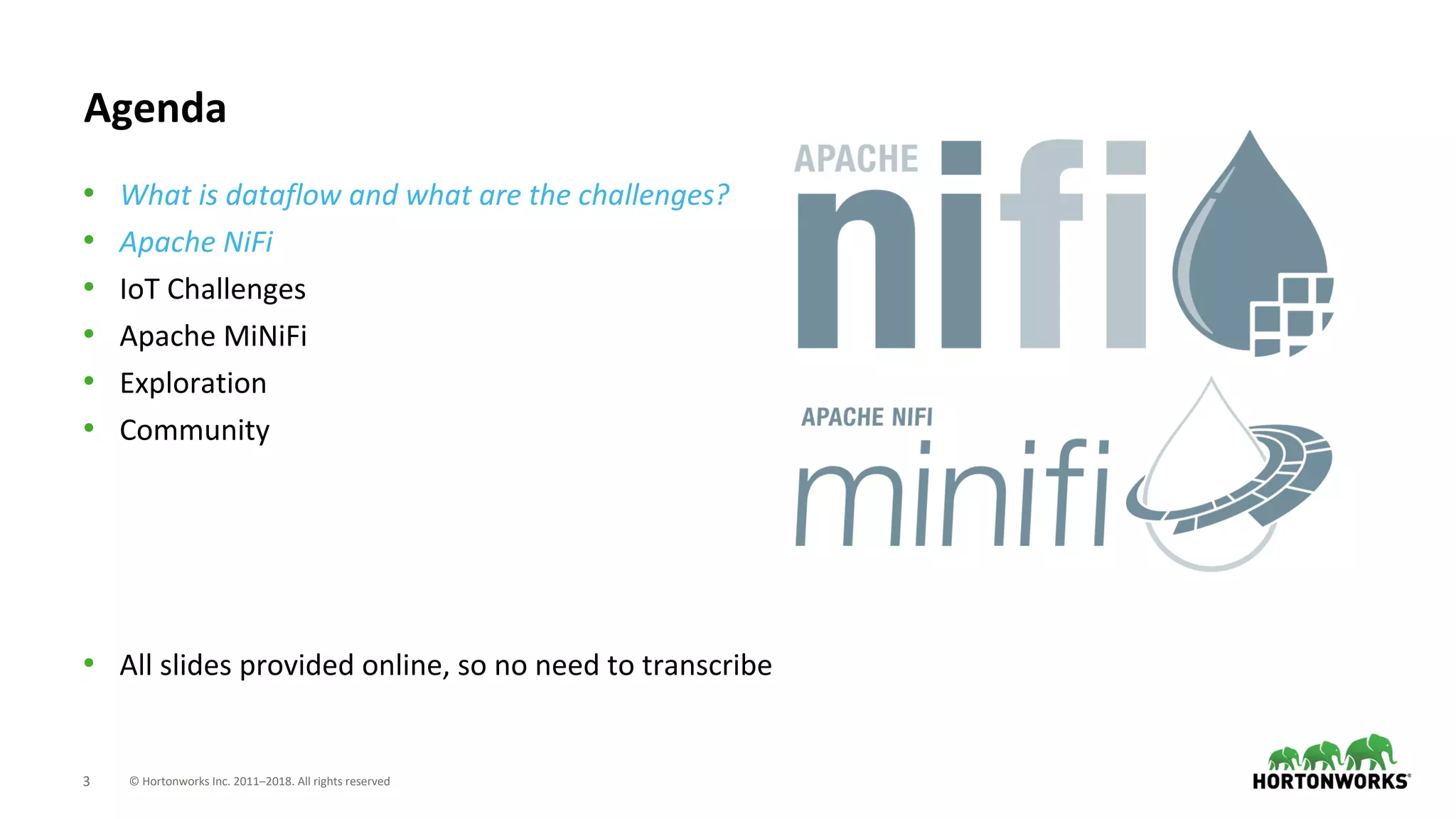 © Hortonworks Inc. 2011–2018. All rights reserved3
Agenda
• What is dataflow and what are the challenges?
• Apache NiFi
• IoT Challenges
• Apache MiNiFi
• Exploration
• Community
• All slides provided online, so no need to transcribe
 