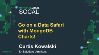 #MDBlocal
Curtis Kowalski
Sr Solutions Architect
SOCAL
Go on a Data Safari
with MongoDB
Charts!
 