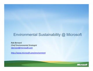 Environmental Sustainability @ Microsoft

Rob Bernard
Chief Environmental Strategist
rbernard@microsoft.com

http://www.microsoft.com/environment
 