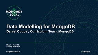 Data Modelling for MongoDB
Daniel Coupal, Curriculum Team, MongoDB
March 14th, 2019
Sydney, Australia
 