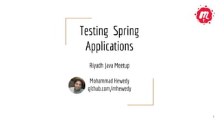 Testing Spring
Applications
Riyadh Java Meetup
Mohammad Hewedy
github.com/mhewedy
1
1
 