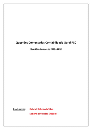 Questões Comentadas Contabilidade Geral FCC 
(Questões dos anos de 2008 a 2010) 
Professores: Gabriel Rabelo da Silva 
Luciano Silva Rosa (Kazuo) 
 