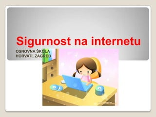 Sigurnost na internetu OSNOVNA ŠKOLA HORVATI, ZAGREB 