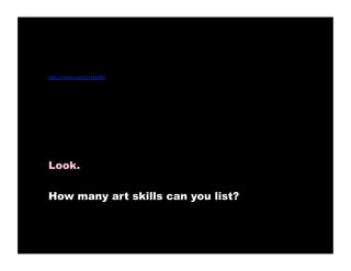 •    h"p://vimeo.com/21141080 




     Look.

     How many art skills can you list?
 